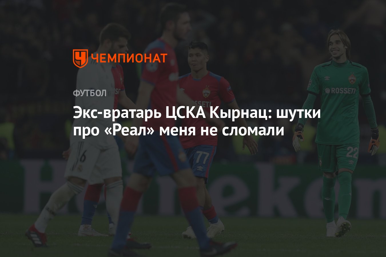 Экс-вратарь ЦСКА Кырнац: шутки про «Реал» меня не сломали - Чемпионат