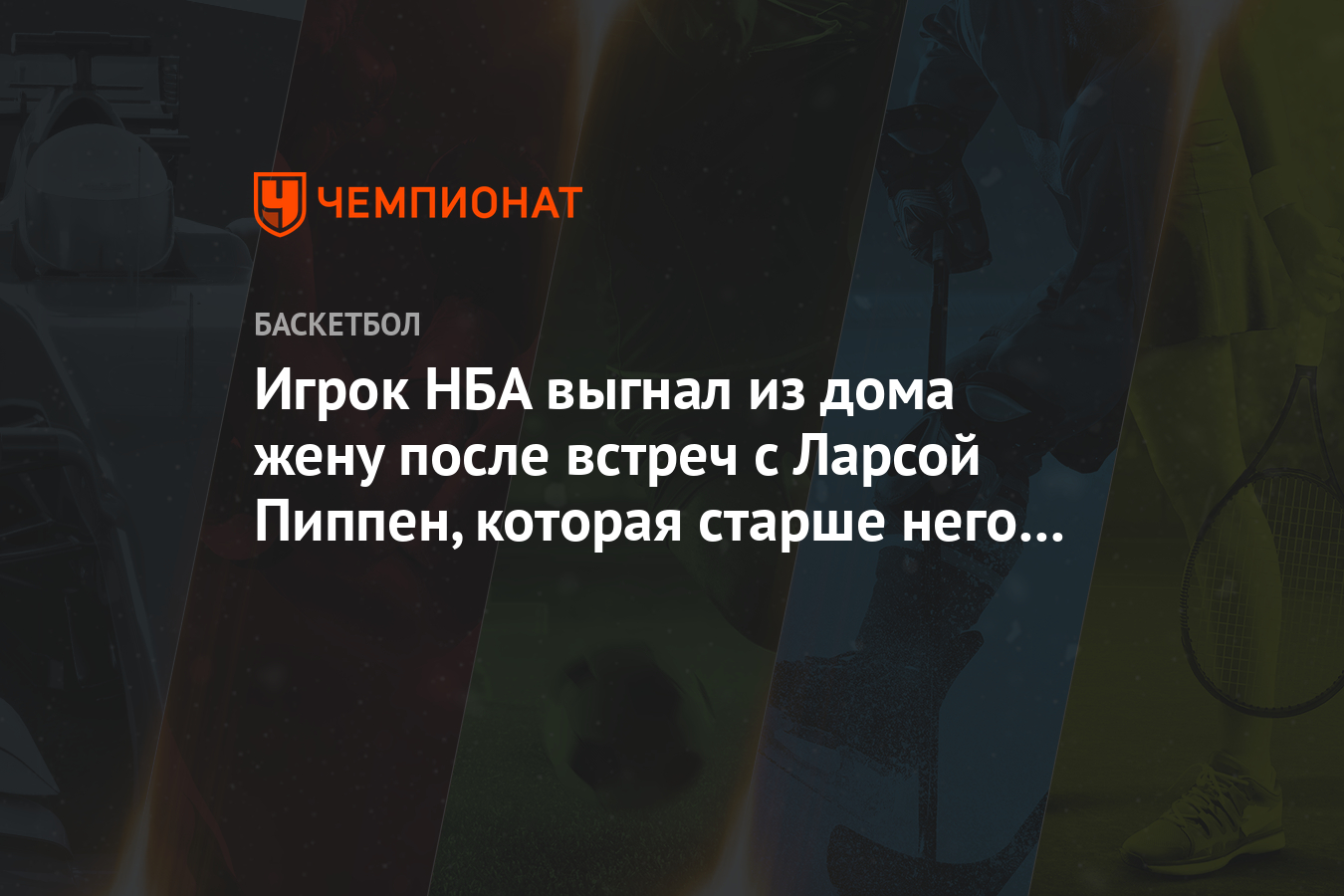 Игрок НБА выгнал из дома жену после встреч с Ларсой Пиппен, которая старше  него на 22 года - Чемпионат