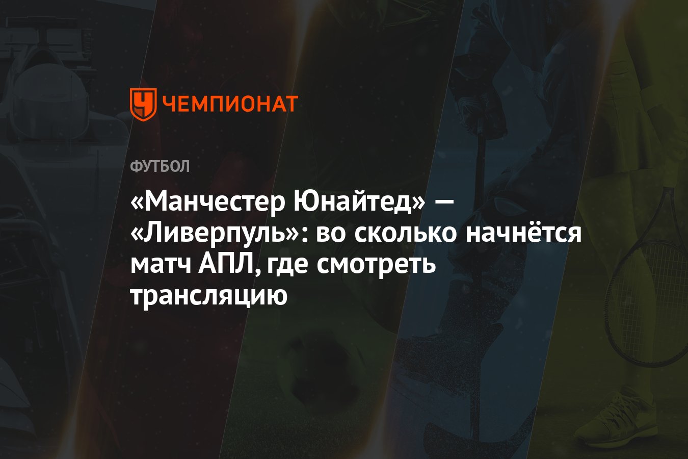 Манчестер Юнайтед» — «Ливерпуль»: во сколько начнётся матч АПЛ, где  смотреть трансляцию - Чемпионат