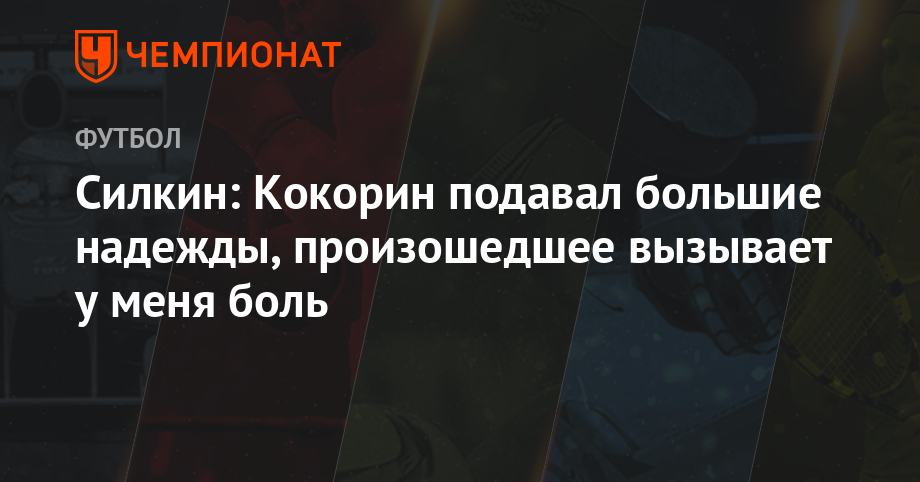 Силкин: Кокорин подавал большие надежды, произошедшее вызывает у меня боль