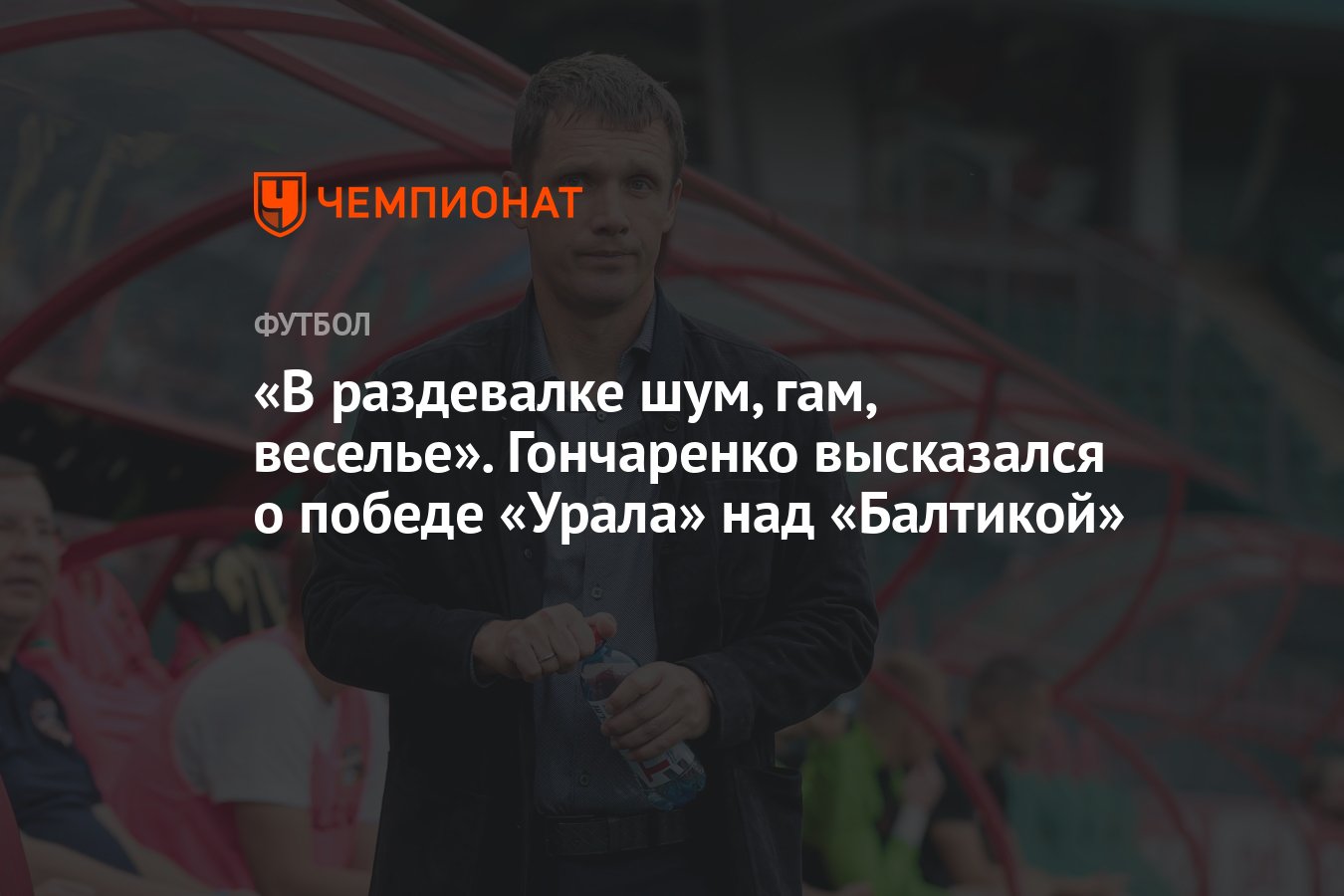 В раздевалке шум, гам, веселье». Гончаренко высказался о победе «Урала» над  «Балтикой» - Чемпионат