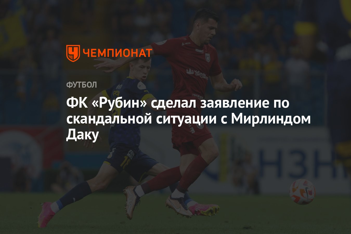 ФК «Рубин» сделал заявление по скандальной ситуации с Мирлиндом Даку -  Чемпионат