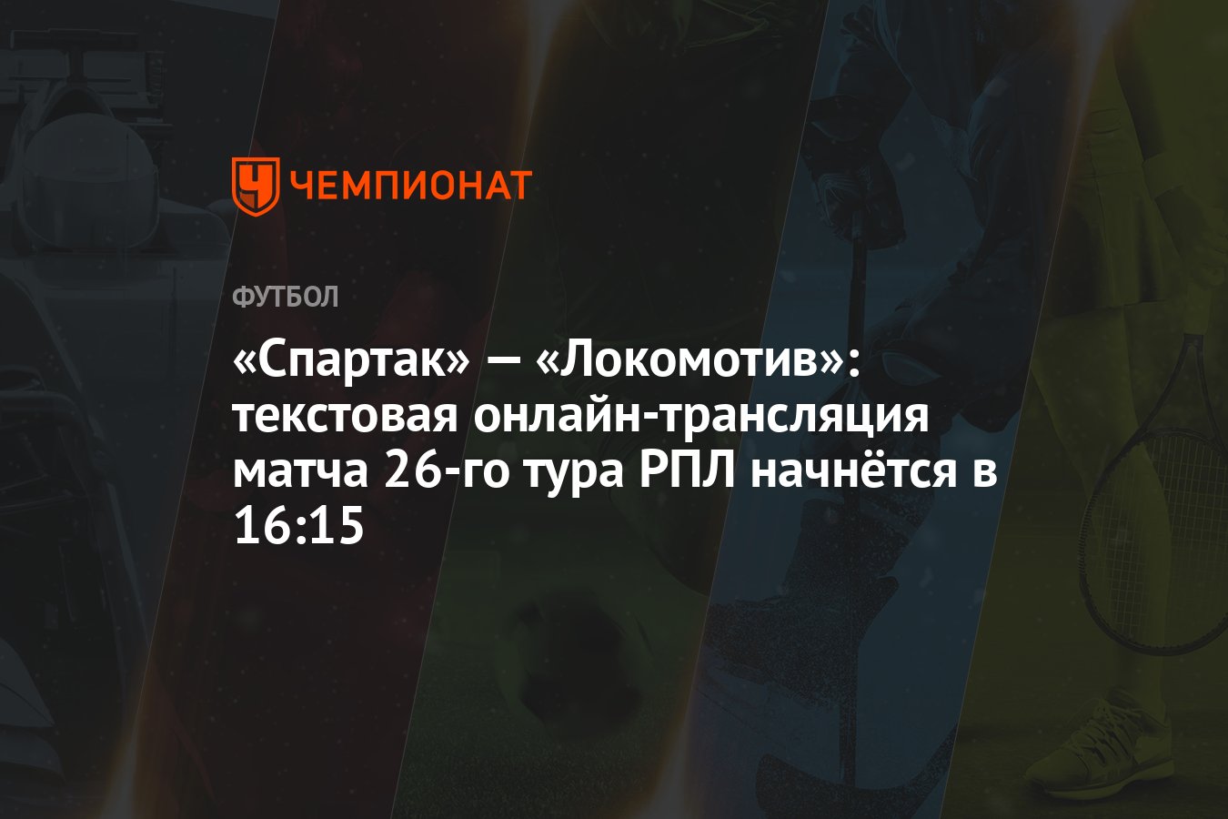 Спартак» — «Локомотив»: текстовая онлайн-трансляция матча 26-го тура РПЛ  начнётся в 16:15 - Чемпионат