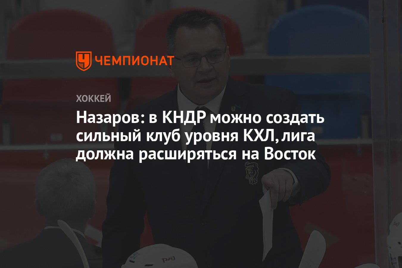 Назаров: в КНДР можно создать сильный клуб уровня КХЛ, лига должна  расширяться на Восток - Чемпионат