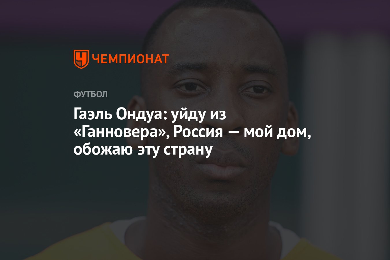 Гаэль Ондуа: уйду из «Ганновера», Россия — мой дом, обожаю эту страну -  Чемпионат