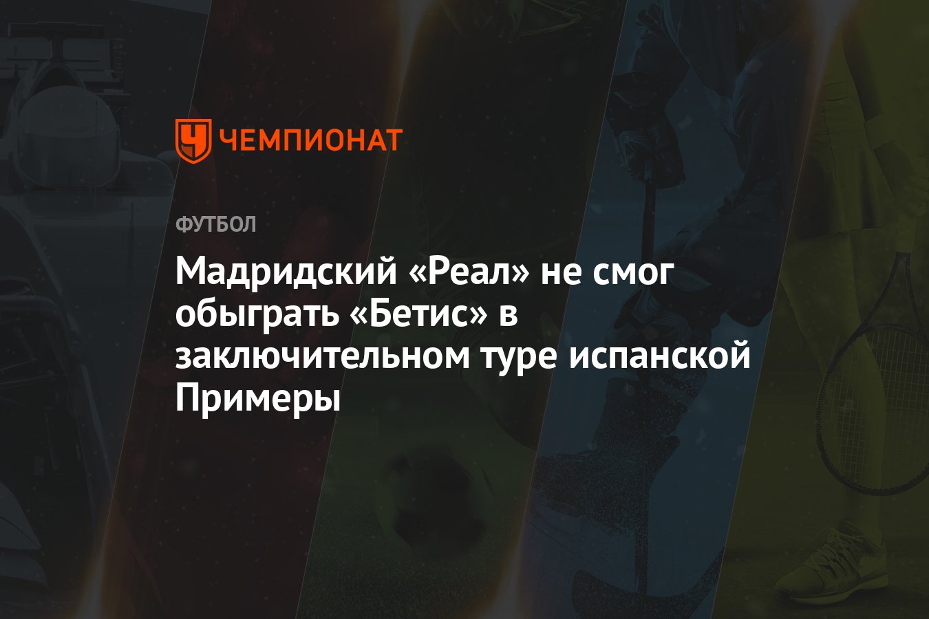 Мадридский «Реал» не смог обыграть «Бетис» в заключительном туре испанской  Примеры - Чемпионат