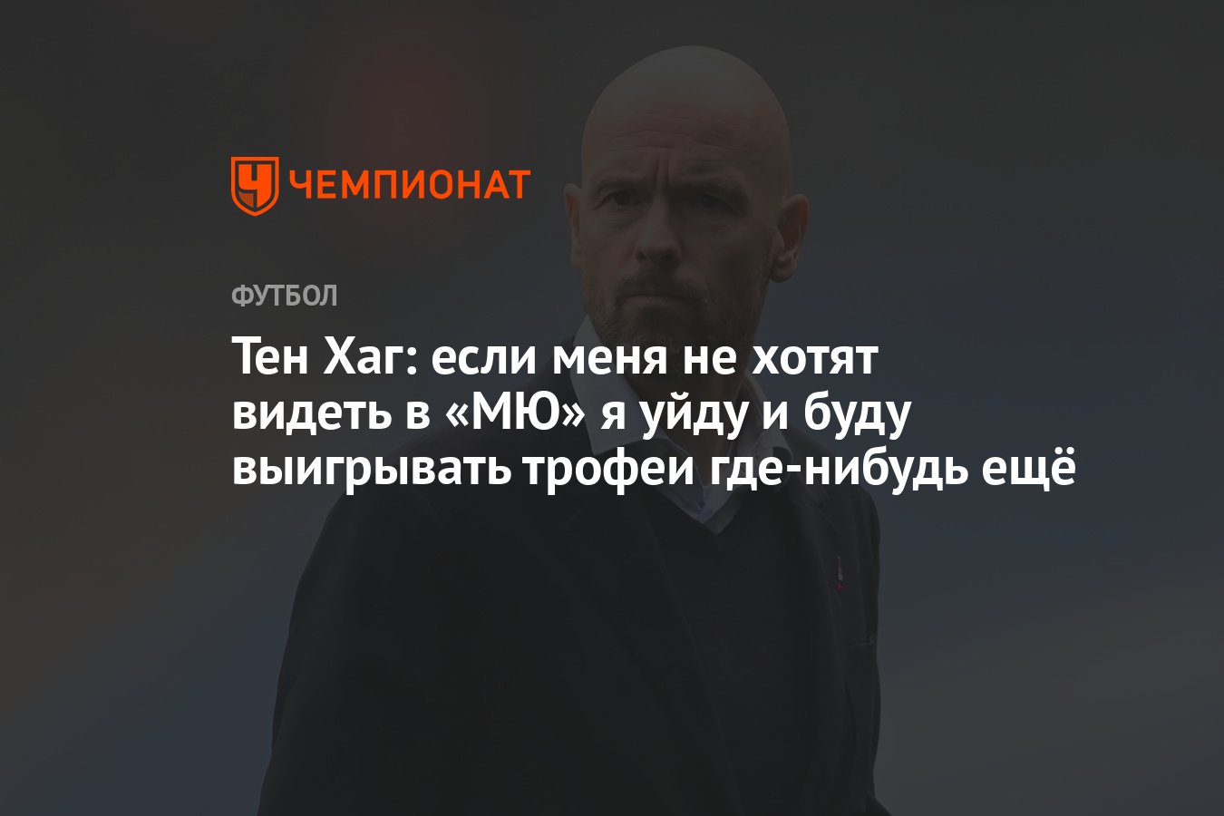 Тен Хаг: если меня не хотят видеть в «МЮ» я уйду и буду выигрывать трофеи  где-нибудь ещё - Чемпионат