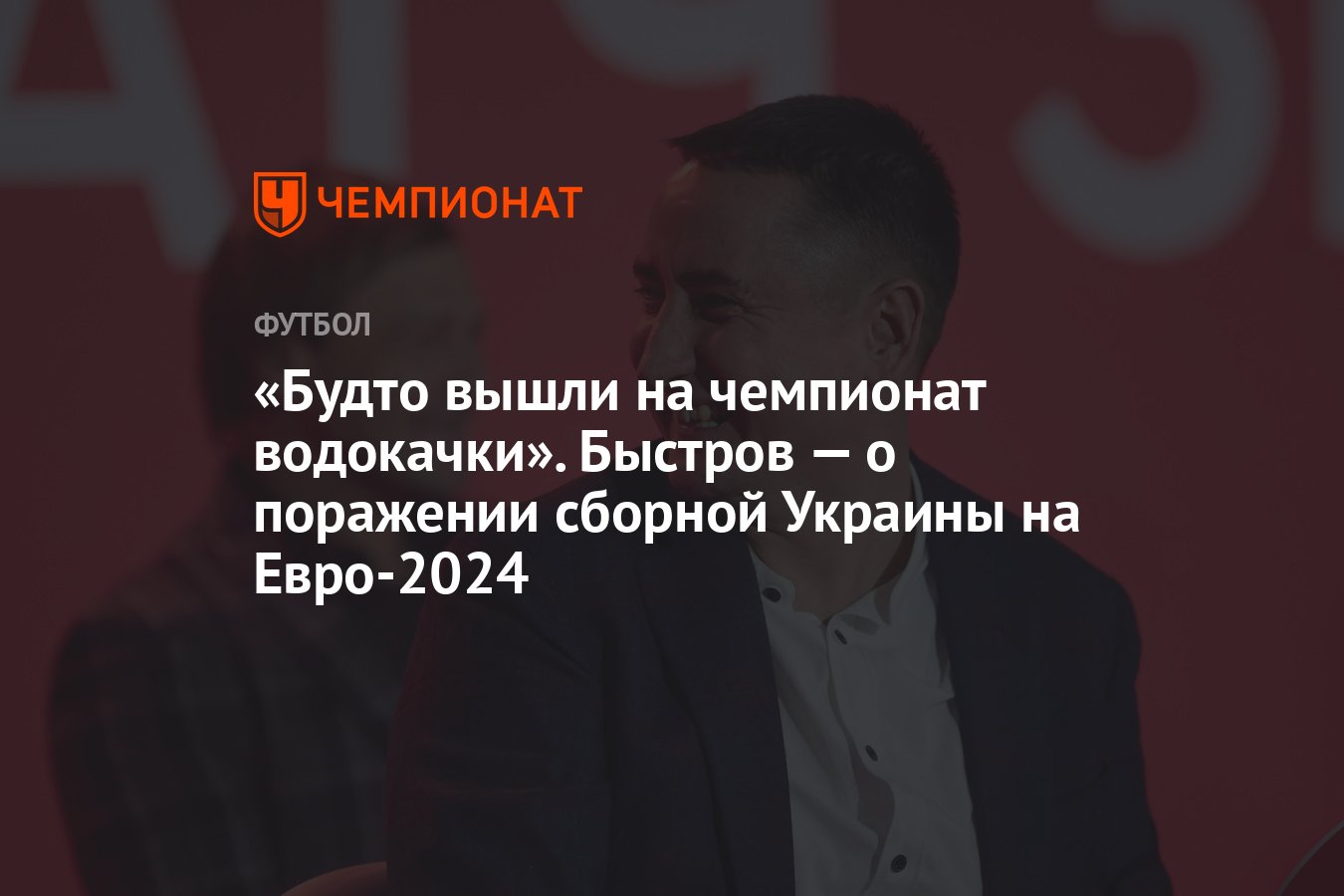 Будто вышли на чемпионат водокачки». Быстров — о поражении сборной Украины  на Евро-2024 - Чемпионат