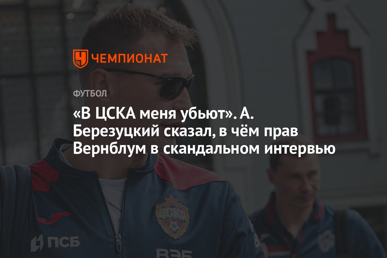 В ЦСКА меня убьют». А. Березуцкий сказал, в чём прав Вернблум в скандальном  интервью - Чемпионат