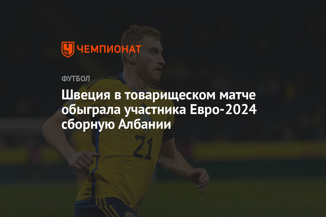 Швеция в товарищеском матче обыграла участника Евро-2024 сборную Албании -  Чемпионат