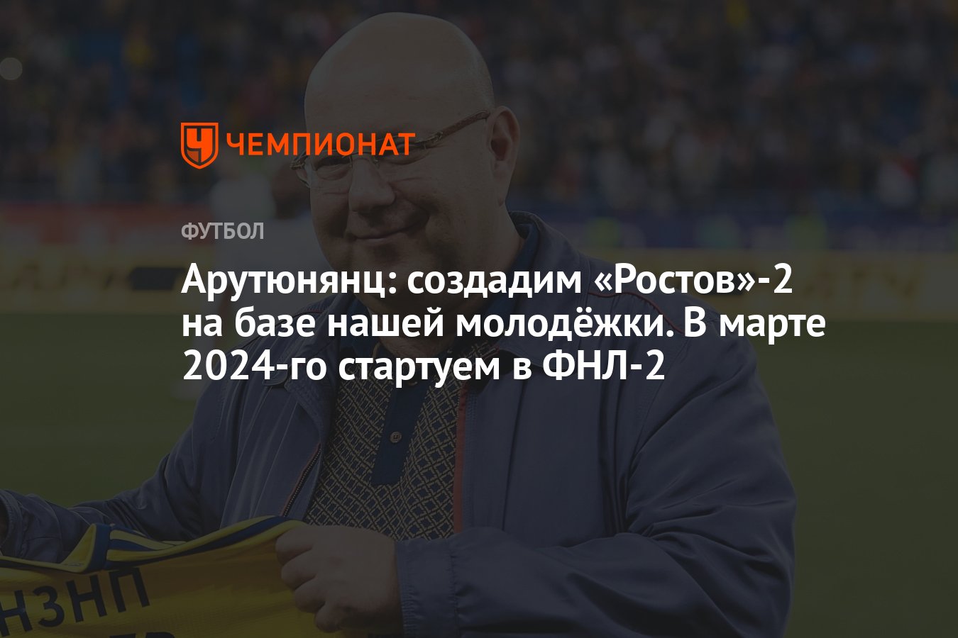 Арутюнянц: создадим «Ростов»-2 на базе нашей молодёжки. В марте 2024-го  стартуем в ФНЛ-2 - Чемпионат