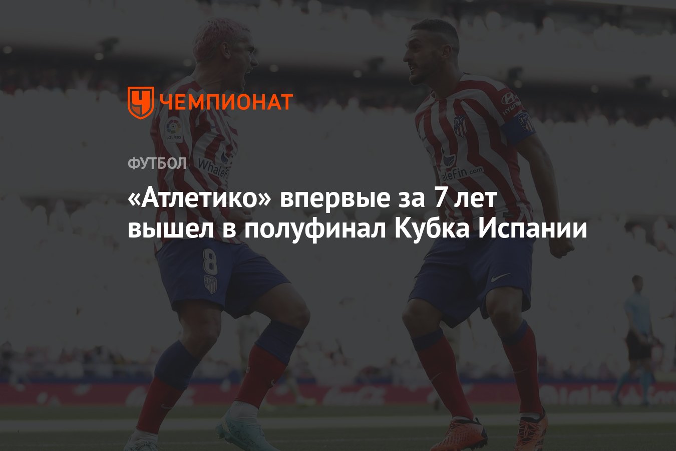 Атлетико» впервые за 7 лет вышел в полуфинал Кубка Испании - Чемпионат