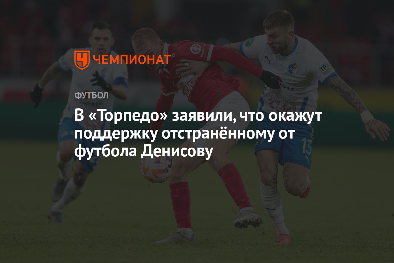 В «Торпедо» заявили, что окажут поддержку отстранённому от футбола Денисову  - Чемпионат