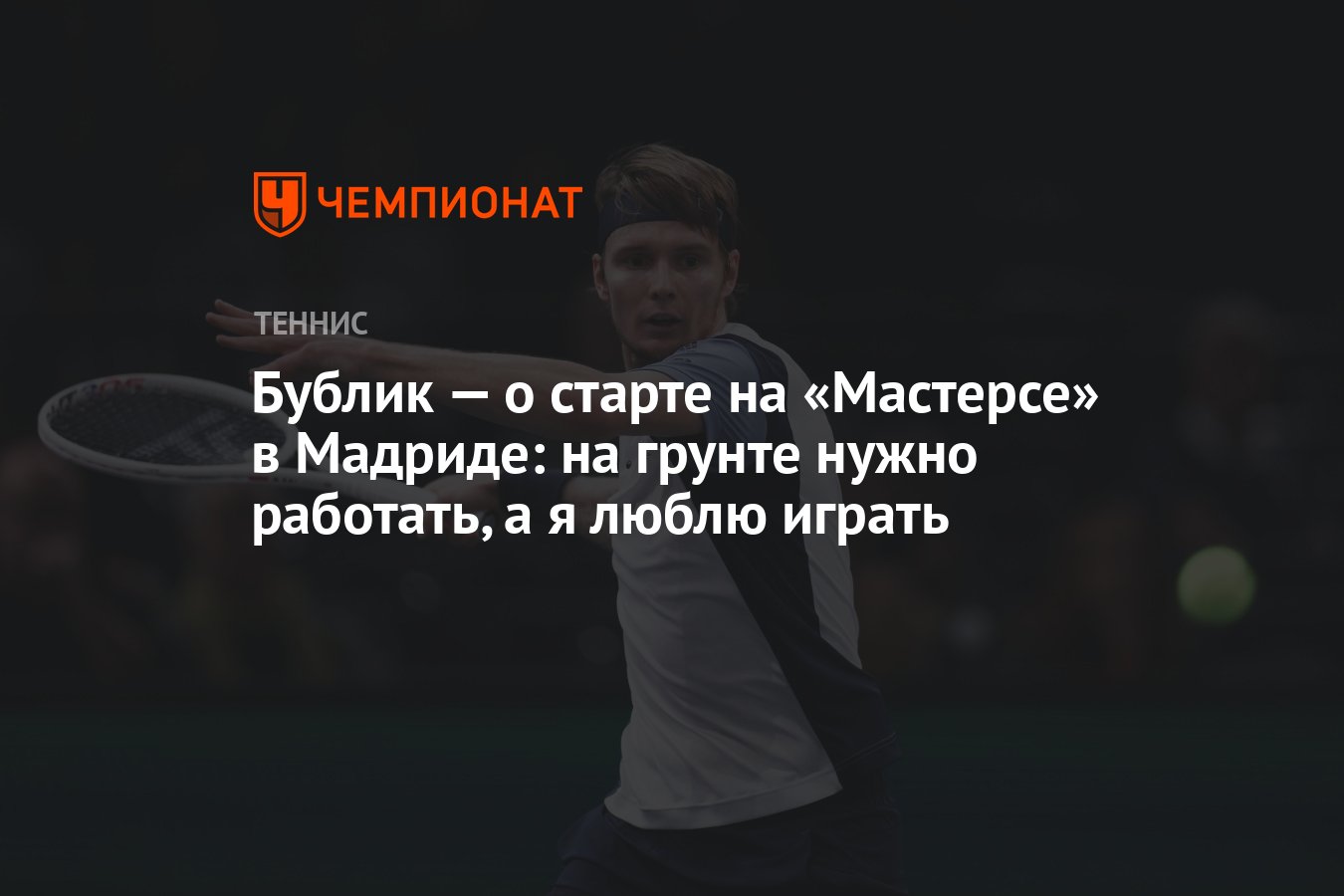 Бублик — о старте на «Мастерсе» в Мадриде: на грунте нужно работать, а я  люблю играть - Чемпионат