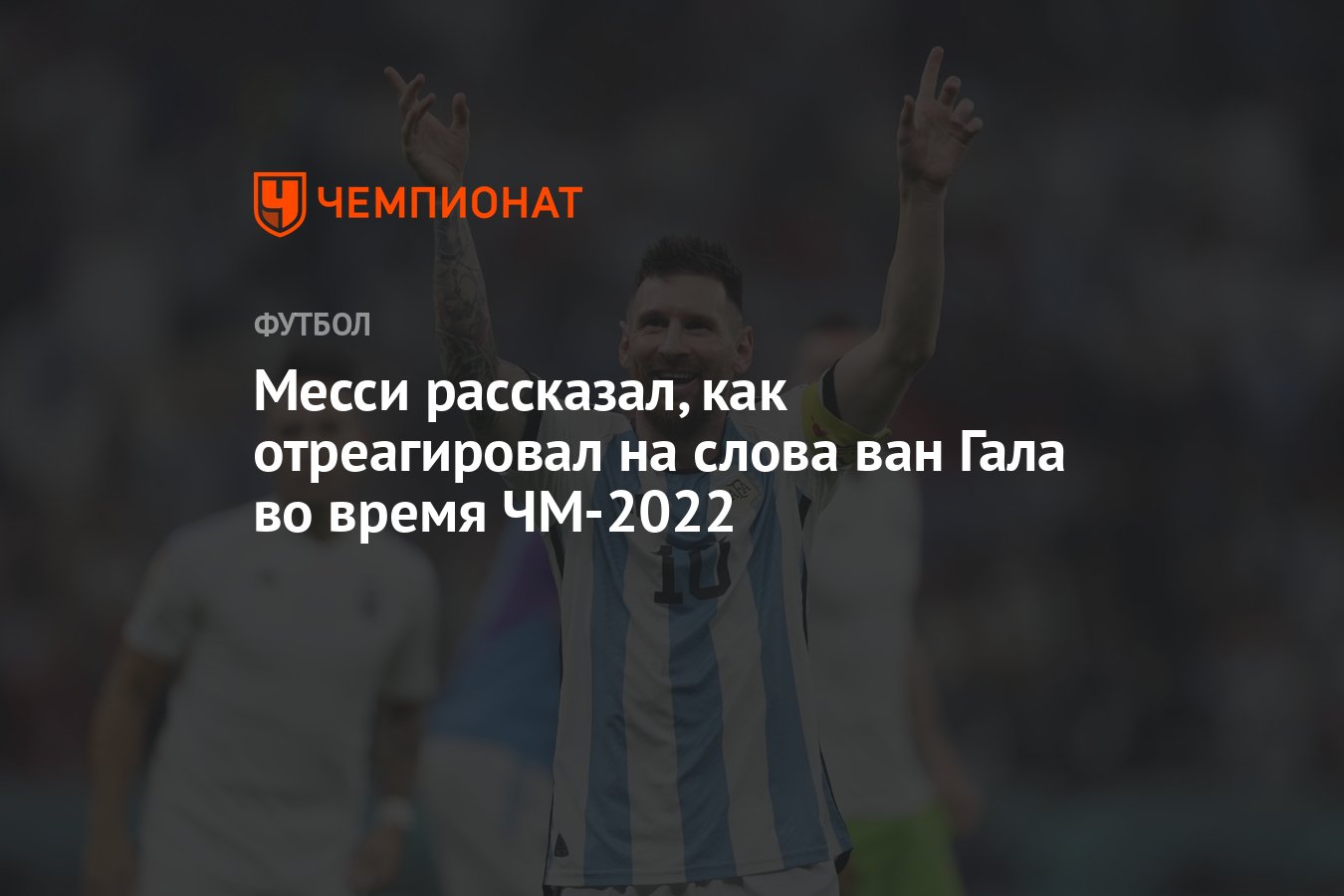 Месси рассказал, как отреагировал на слова ван Гала во время ЧМ-2022 -  Чемпионат