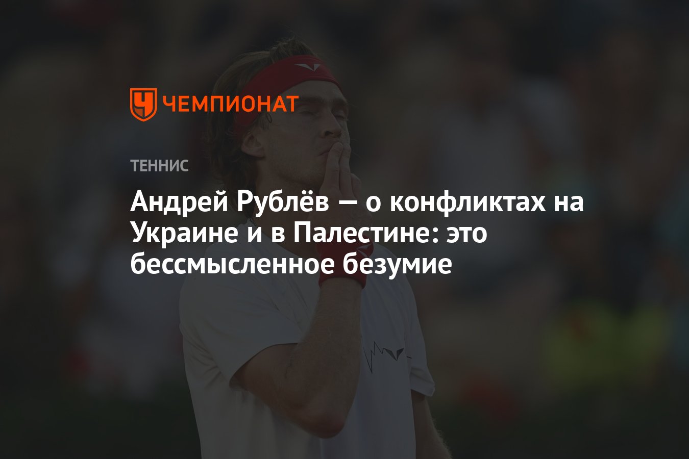 Андрей Рублёв — о конфликтах на Украине и в Палестине: это бессмысленное  безумие - Чемпионат