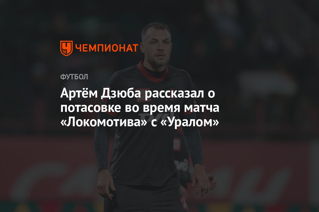 Артём Дзюба рассказал о потасовке во время матча «Локомотива» с «Уралом» -  Чемпионат