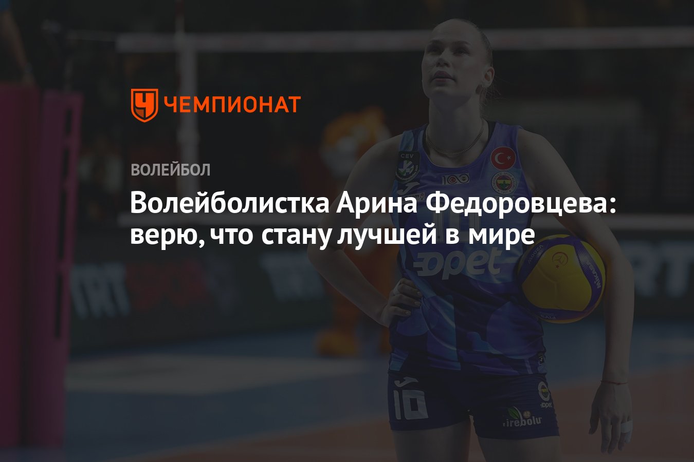 Волейболистка Арина Федоровцева: верю, что стану лучшей в мире - Чемпионат