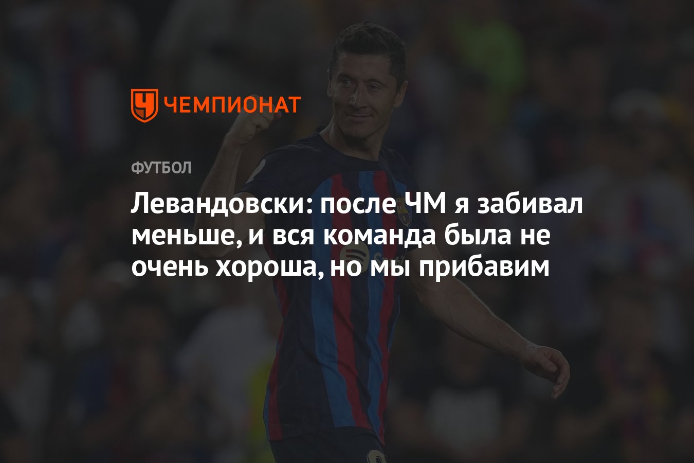 Левандовски: после ЧМ я забивал меньше, и вся команда была не очень хороша,  но мы прибавим - Чемпионат