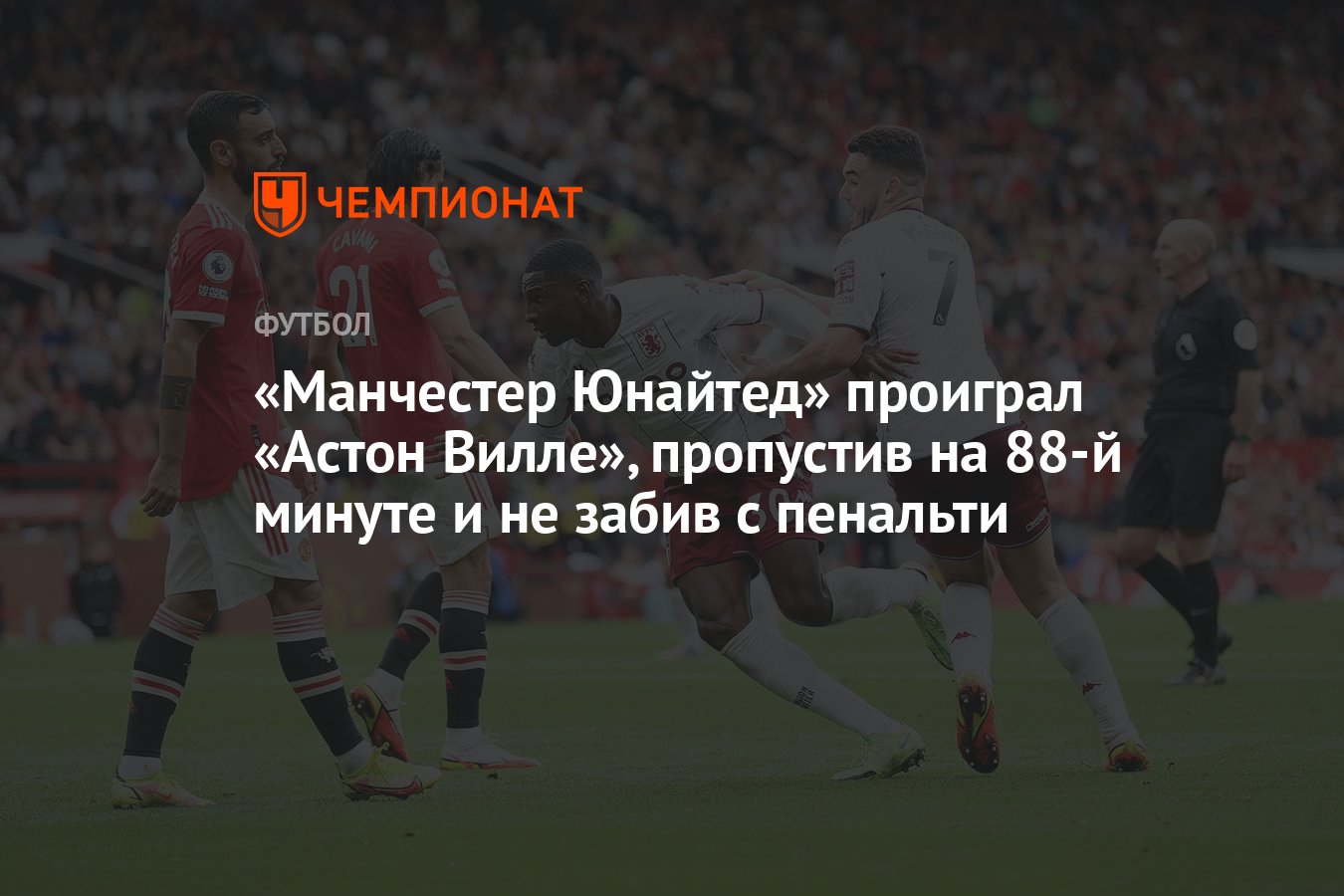 Манчестер Юнайтед» проиграл «Астон Вилле», пропустив на 88-й минуте и не  забив с пенальти - Чемпионат