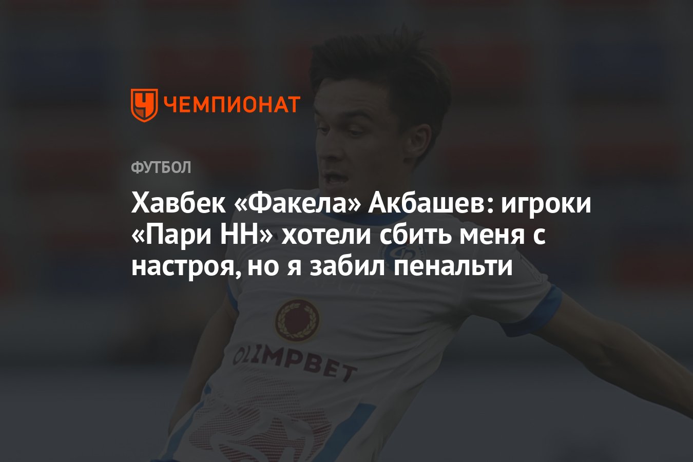 Хавбек «Факела» Акбашев: игроки «Пари НН» хотели сбить меня с настроя, но я  забил пенальти - Чемпионат