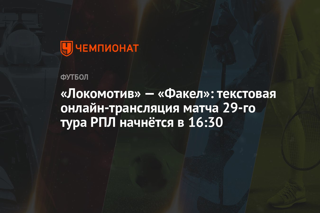 «Локомотив» — «Факел»: текстовая онлайн-трансляция матча 29-го тура РПЛ  начнётся в 16:30