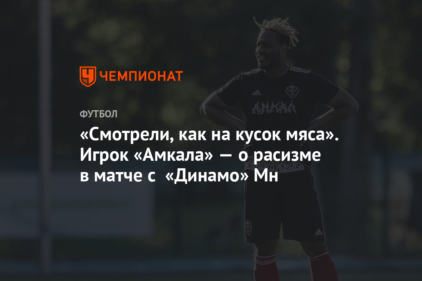 Смотрели, как на кусок мяса». Игрок «Амкала» — о расизме в матче с «Динамо»  Мн - Чемпионат