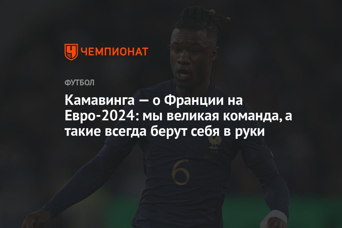 Камавинга — о Франции на Евро-2024: мы великая команда, а такие всегда  берут себя в руки - Чемпионат