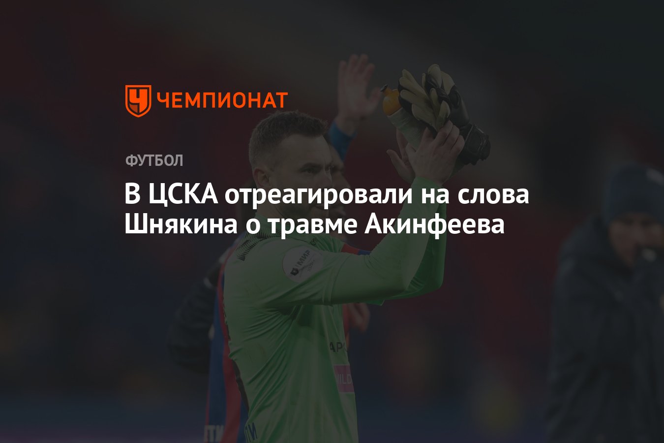 В ЦСКА отреагировали на слова Шнякина о травме Акинфеева - Чемпионат