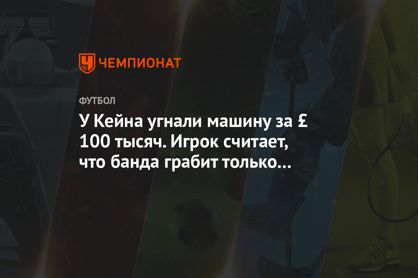 У Кейна угнали машину за £ 100 тысяч. Игрок считает, что банда грабит только  футболистов - Чемпионат