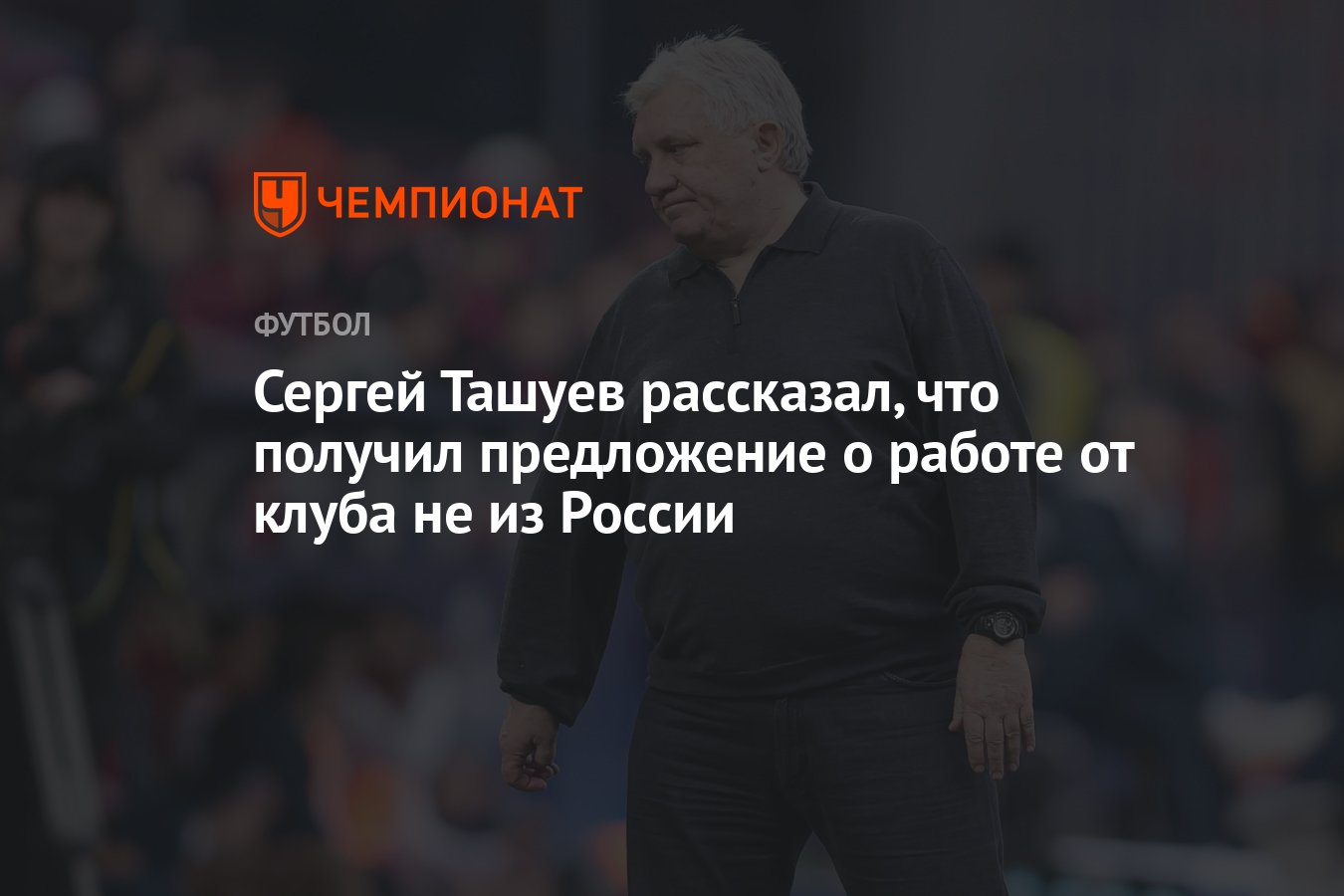 Сергей Ташуев рассказал, что получил предложение о работе от клуба не из  России - Чемпионат