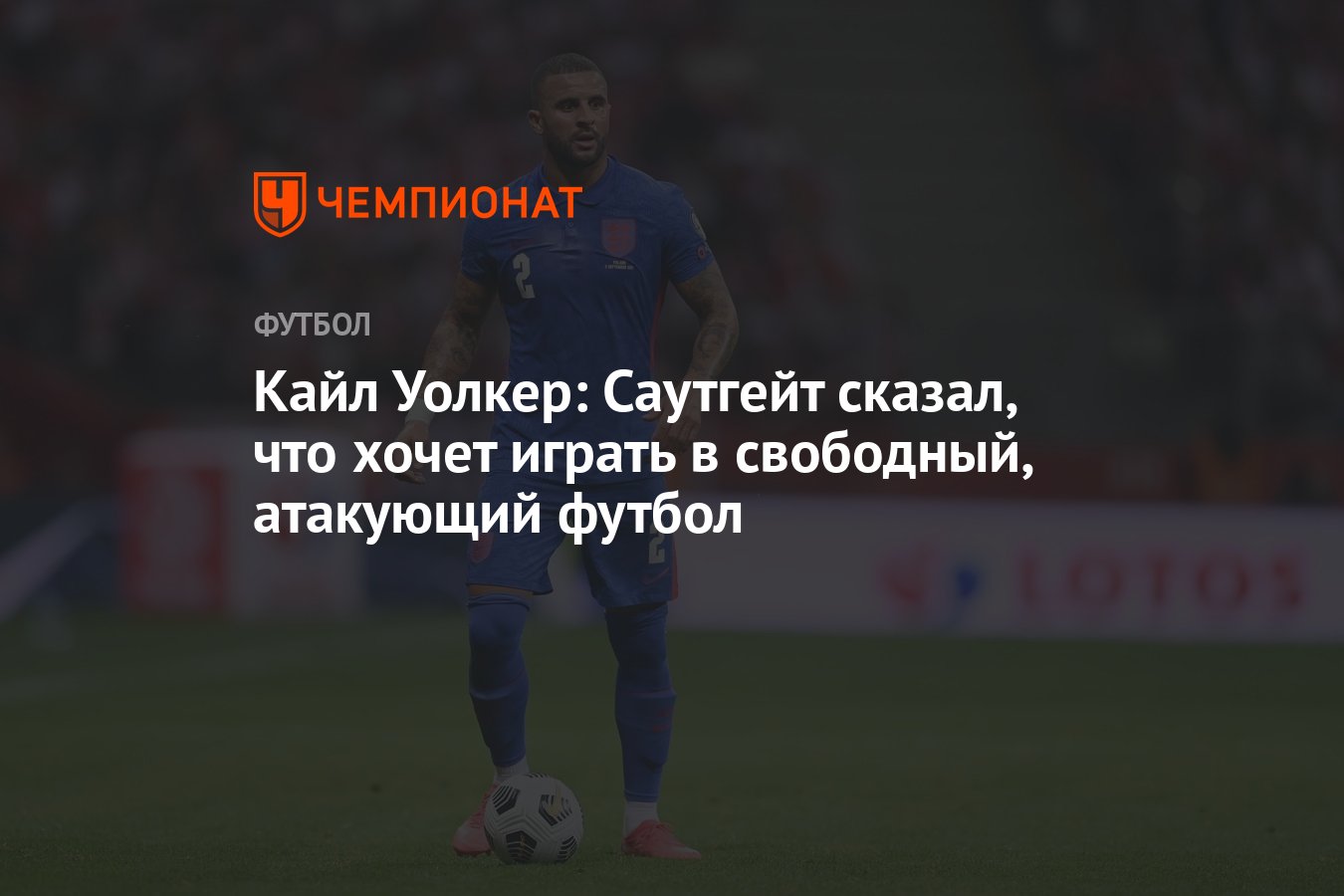 Кайл Уолкер: Саутгейт сказал, что хочет играть в свободный, атакующий  футбол - Чемпионат