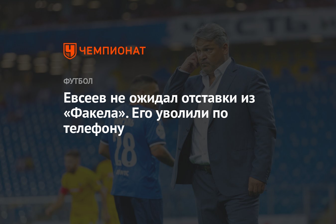 Евсеев не ожидал отставки из «Факела». Его уволили по телефону - Чемпионат