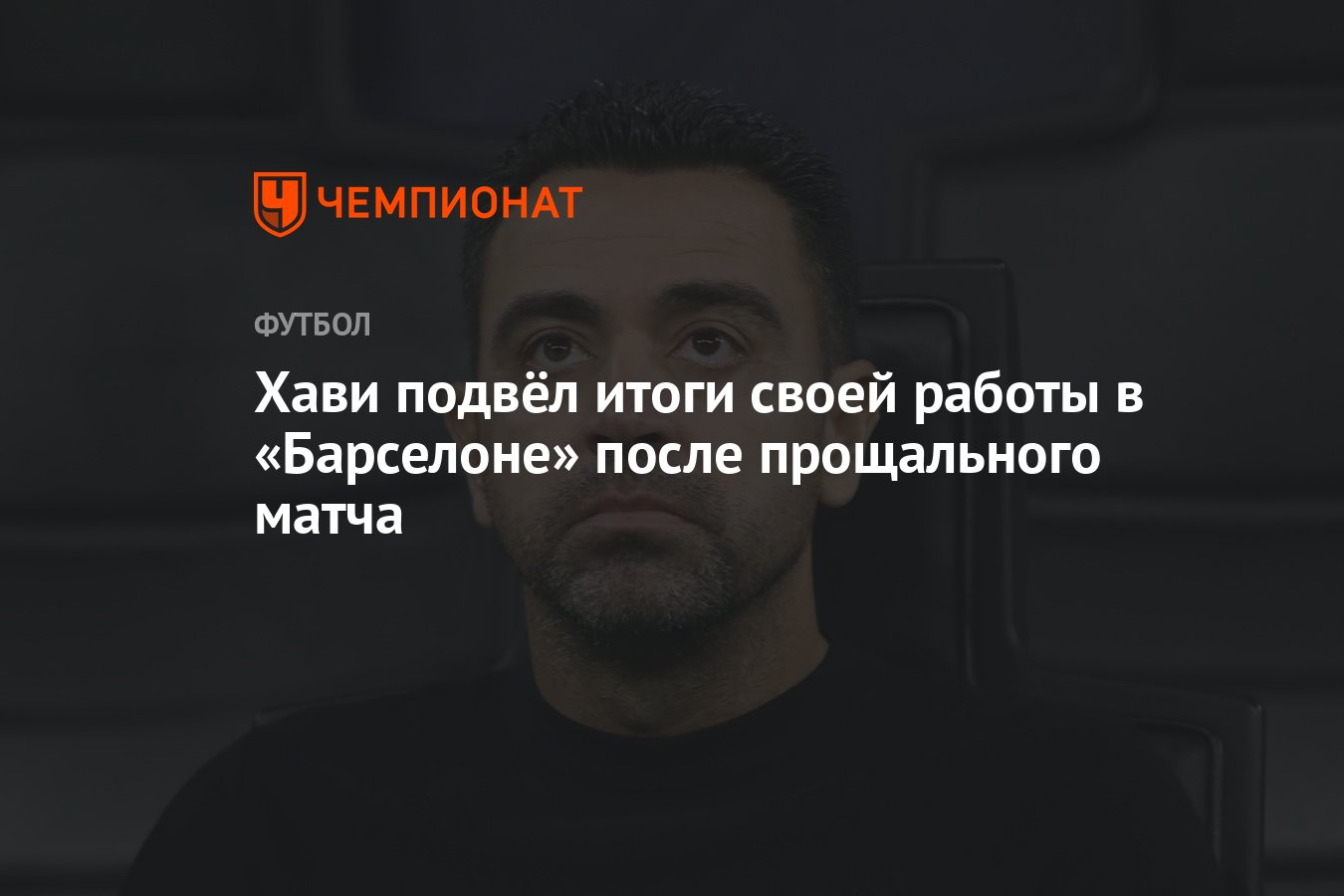 Хави подвёл итоги своей работы в «Барселоне» после прощального матча -  Чемпионат