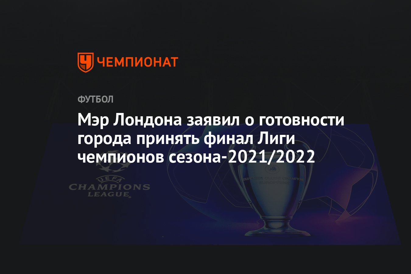 Мэр Лондона заявил о готовности города принять финал Лиги чемпионов сезона- 2021/2022 - Чемпионат