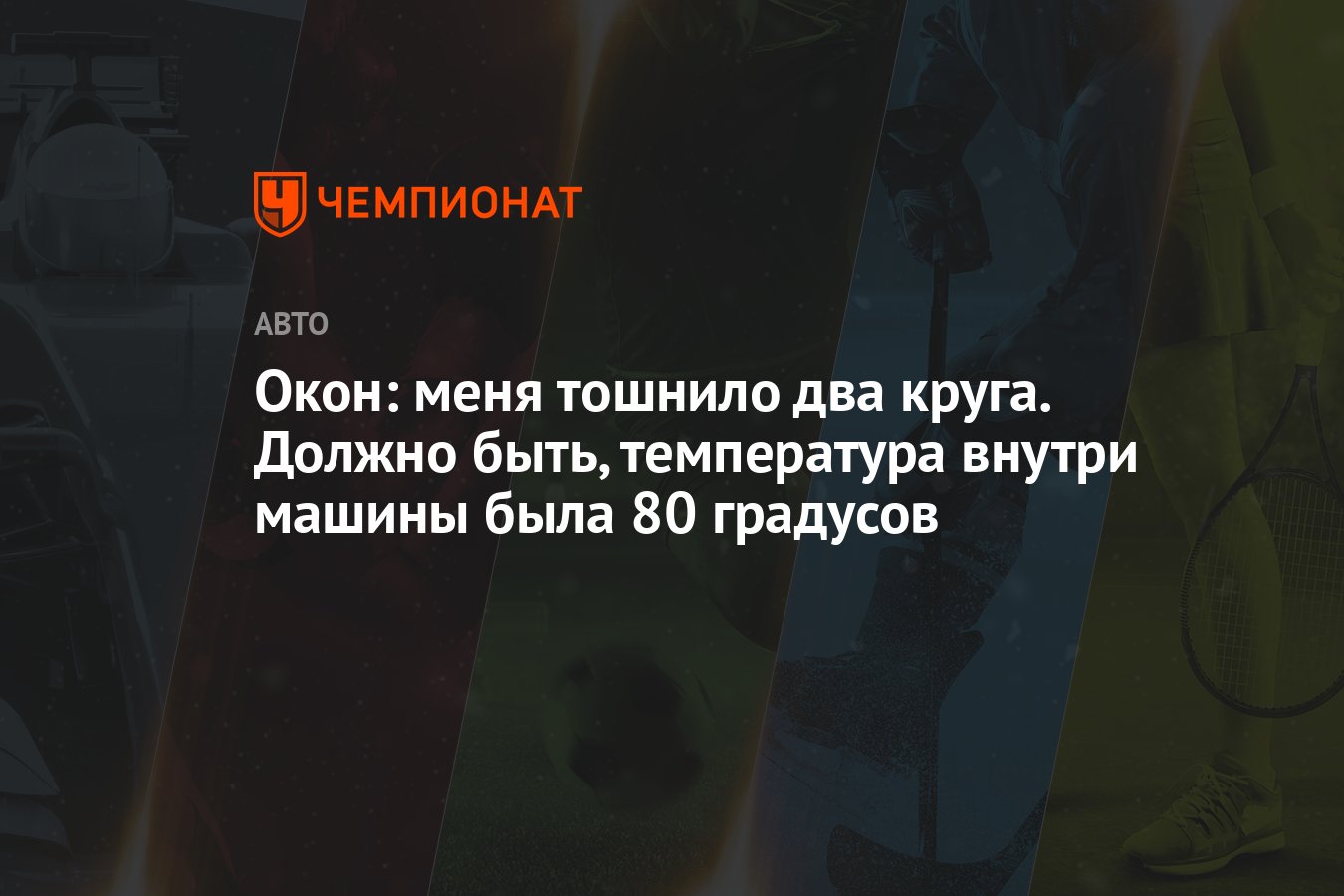 Окон: меня тошнило два круга. Должно быть, температура внутри машины была  80 градусов - Чемпионат