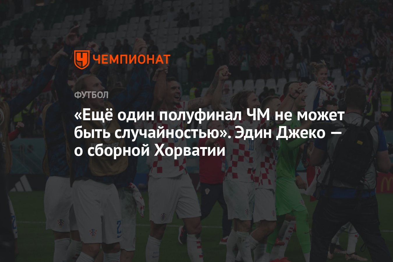 Ещё один полуфинал ЧМ не может быть случайностью». Эдин Джеко — о сборной  Хорватии - Чемпионат