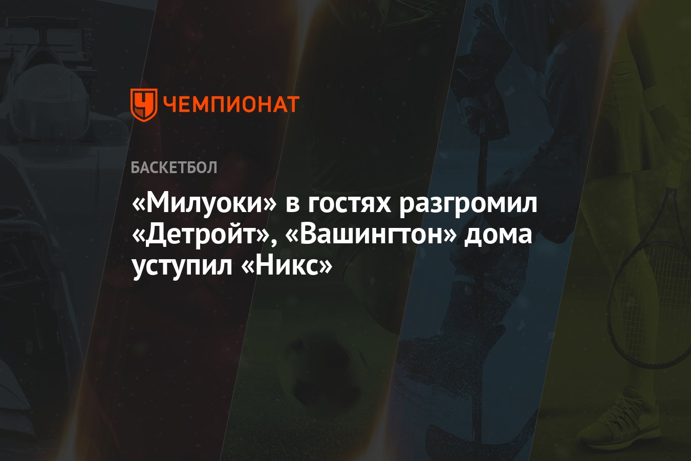 Милуоки» в гостях разгромил «Детройт», «Вашингтон» дома уступил «Никс» -  Чемпионат