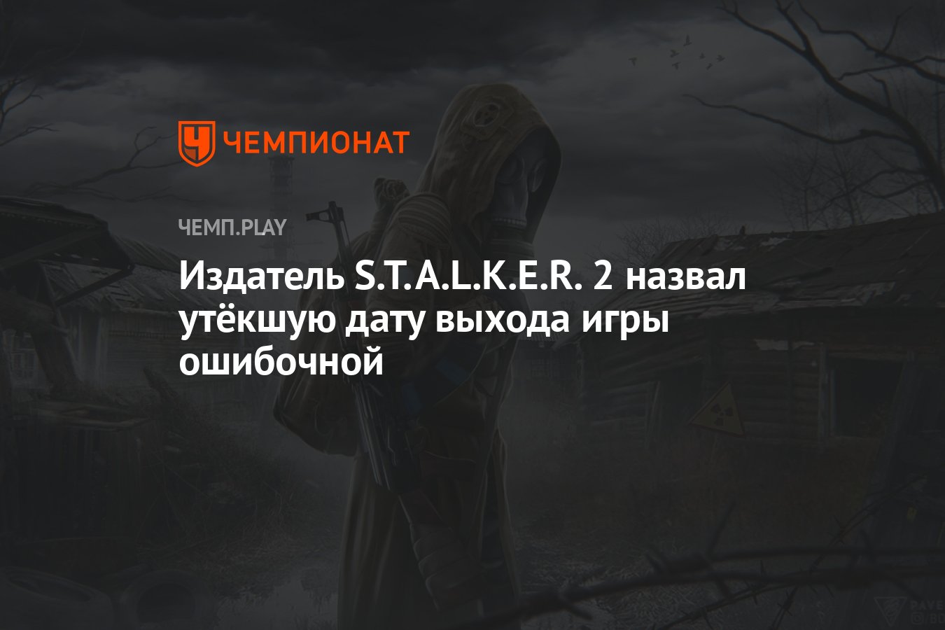 Издатель S.T.A.L.K.E.R. 2 назвал утёкшую дату выхода игры ошибочной -  Чемпионат