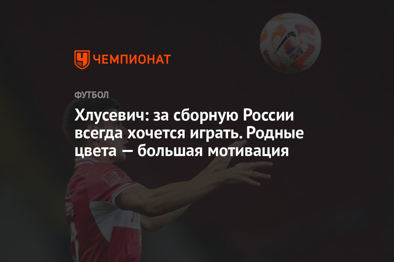 Хлусевич: за сборную России всегда хочется играть. Родные цвета — большая  мотивация - Чемпионат