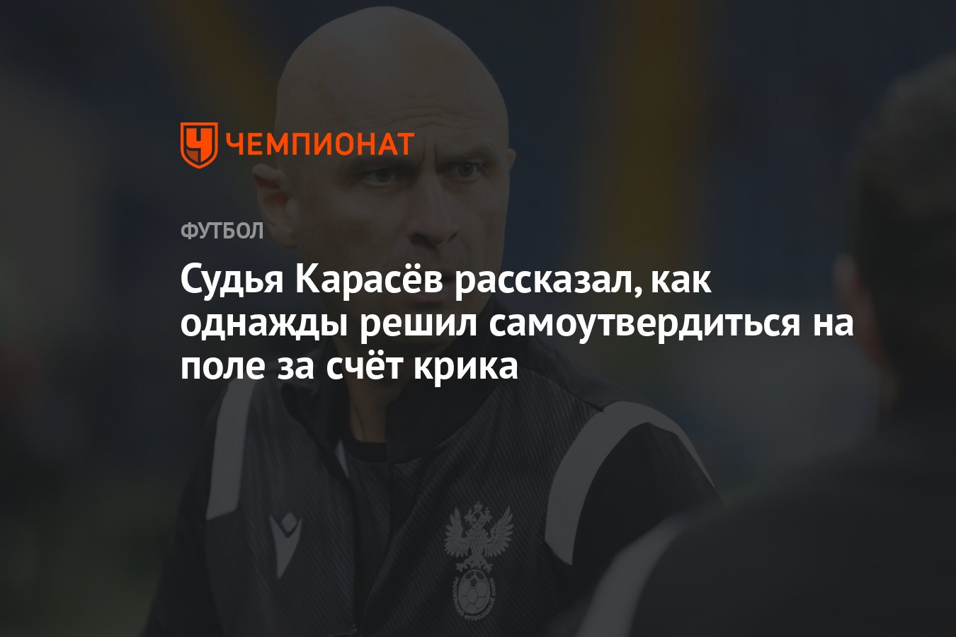 Судья Карасёв рассказал, как однажды решил самоутвердиться на поле за счёт  крика - Чемпионат