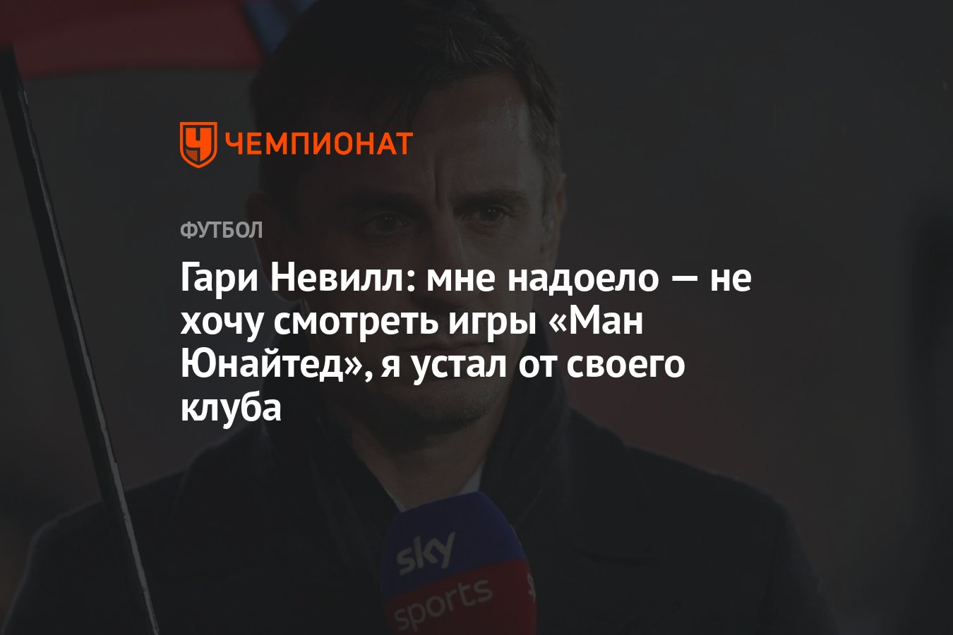 Гари Невилл: мне надоело — не хочу смотреть игры «Ман Юнайтед», я устал от  своего клуба - Чемпионат