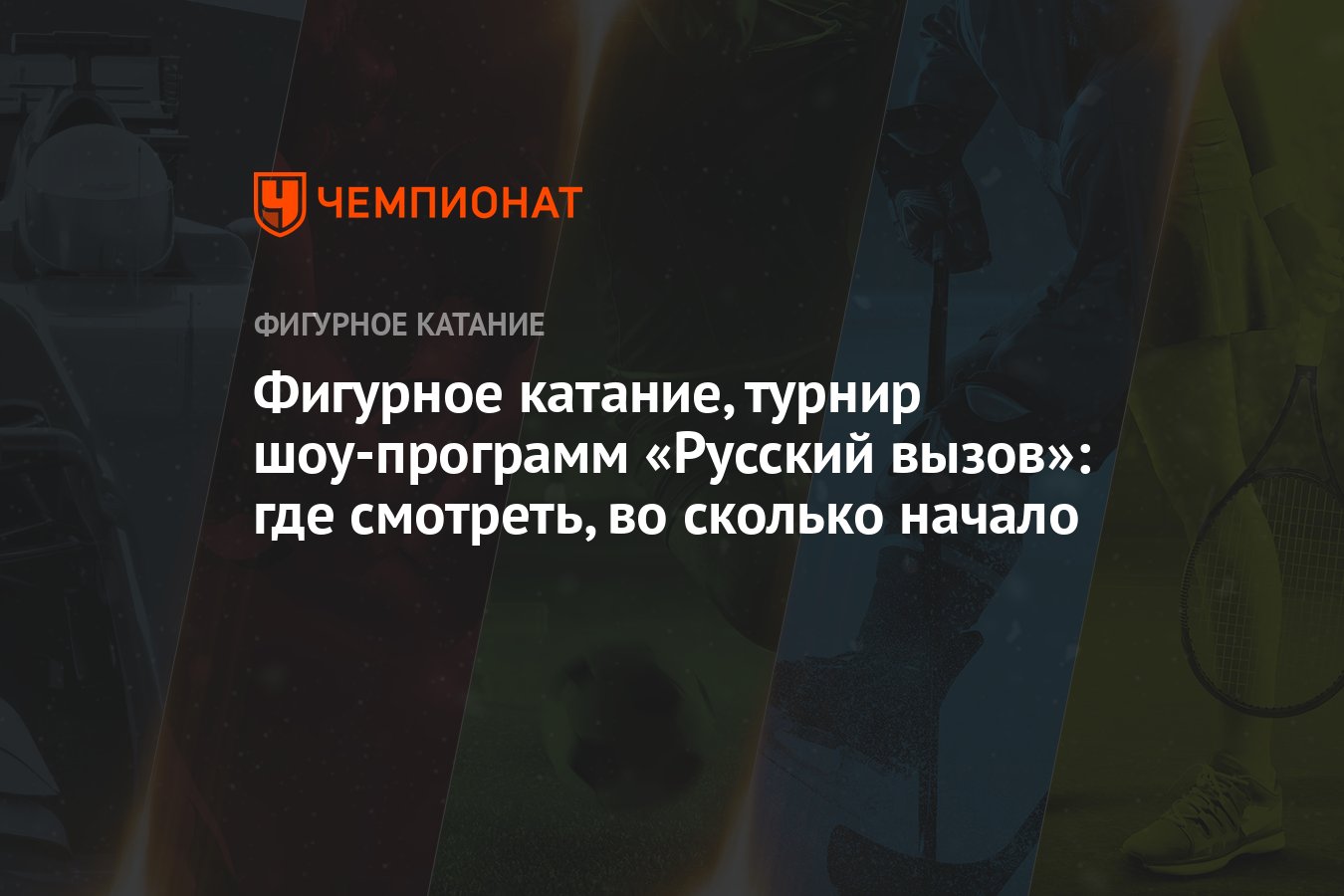 Фигурное катание, турнир шоу-программ «Русский вызов»: где смотреть, во  сколько начало - Чемпионат