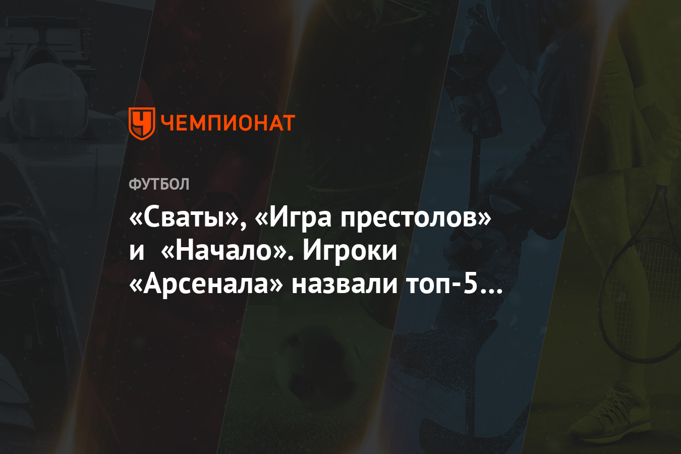 Сваты», «Игра престолов» и «Начало». Игроки «Арсенала» назвали топ-5  фильмов и сериалов - Чемпионат