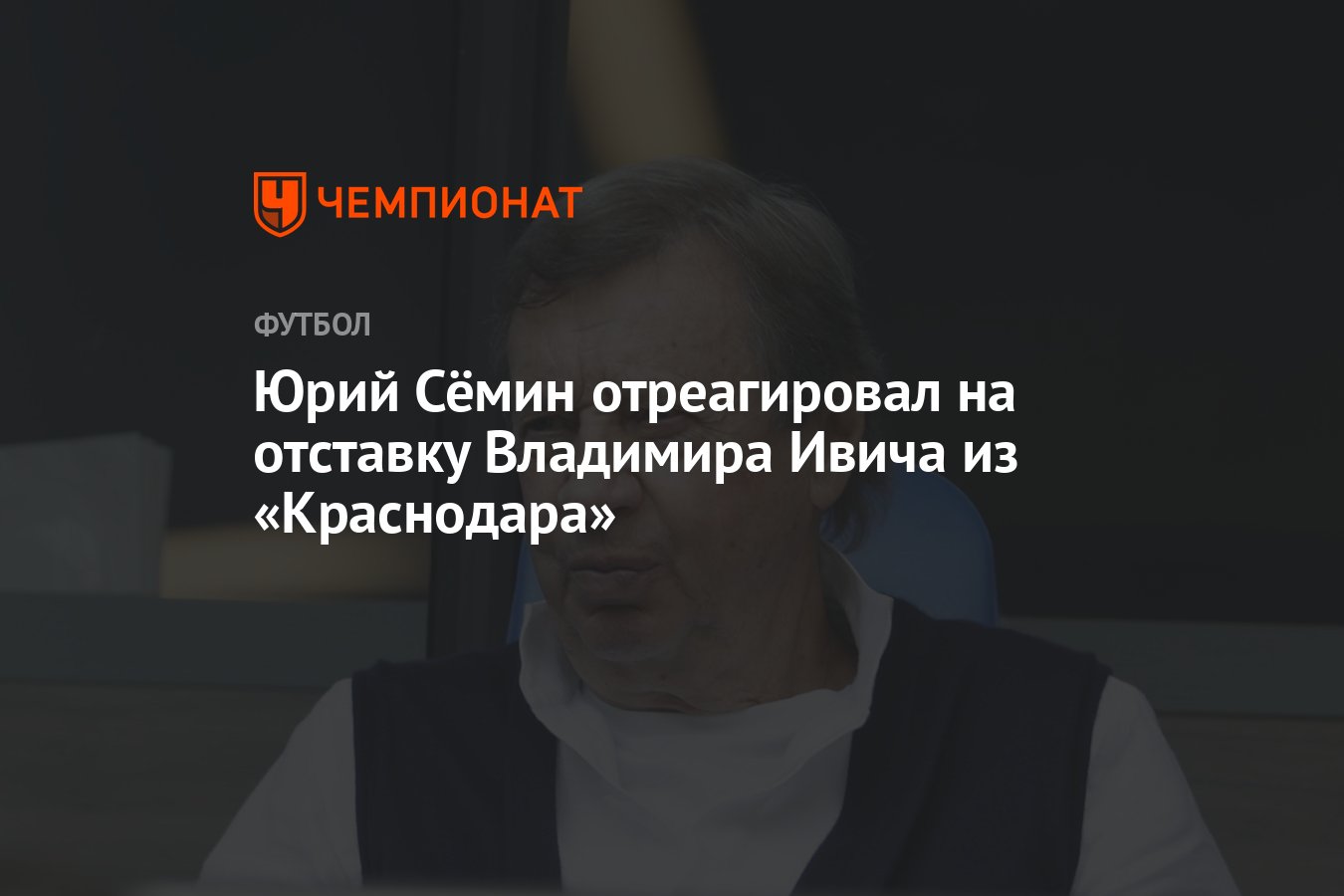 Юрий Сёмин отреагировал на отставку Владимира Ивича из «Краснодара» -  Чемпионат