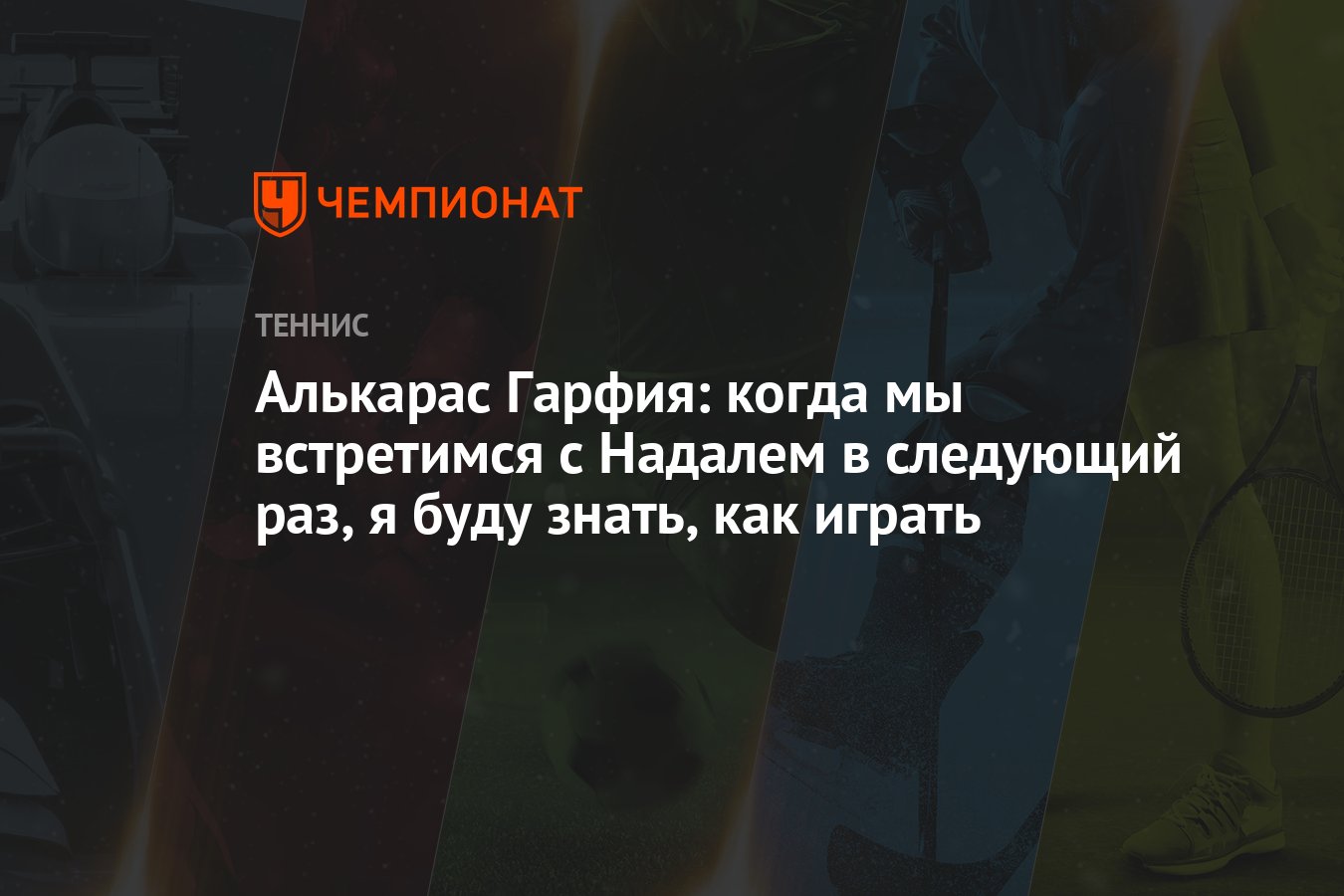 Алькарас Гарфия: когда мы встретимся с Надалем в следующий раз, я буду  знать, как играть - Чемпионат