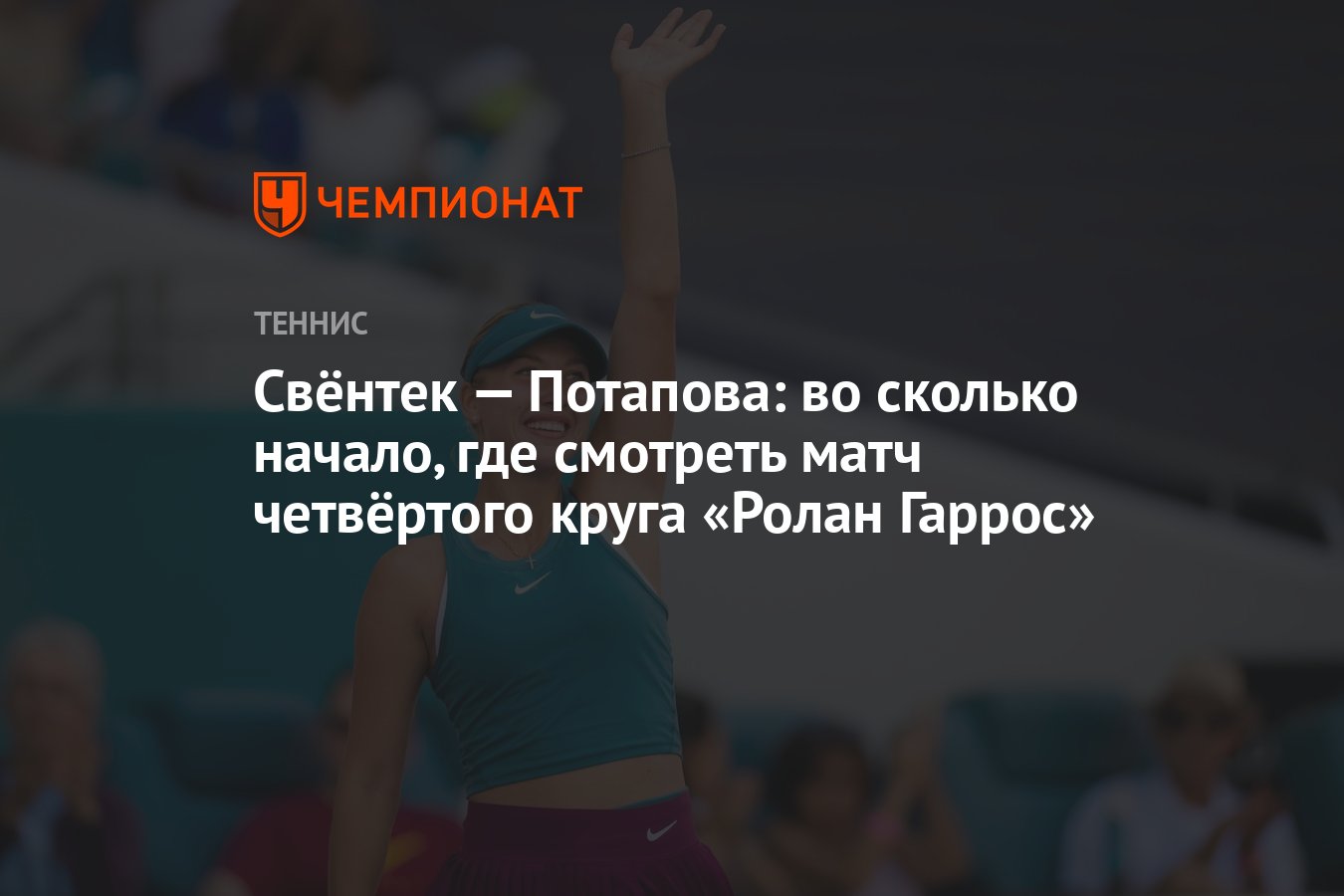 Свёнтек — Потапова: во сколько начало, где смотреть матч четвёртого круга  «Ролан Гаррос» - Чемпионат