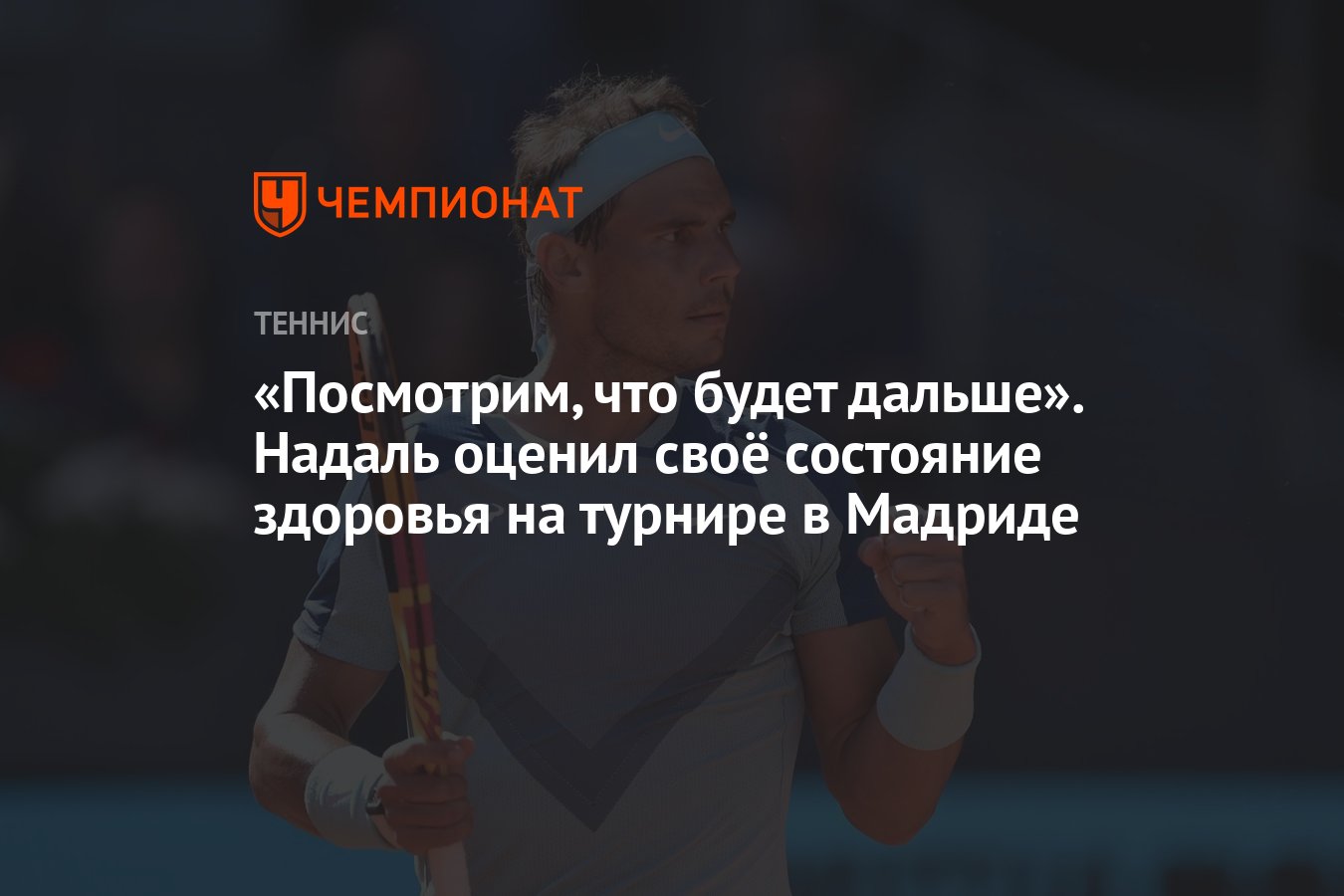 Посмотрим, что будет дальше». Надаль оценил своё состояние здоровья на  турнире в Мадриде - Чемпионат