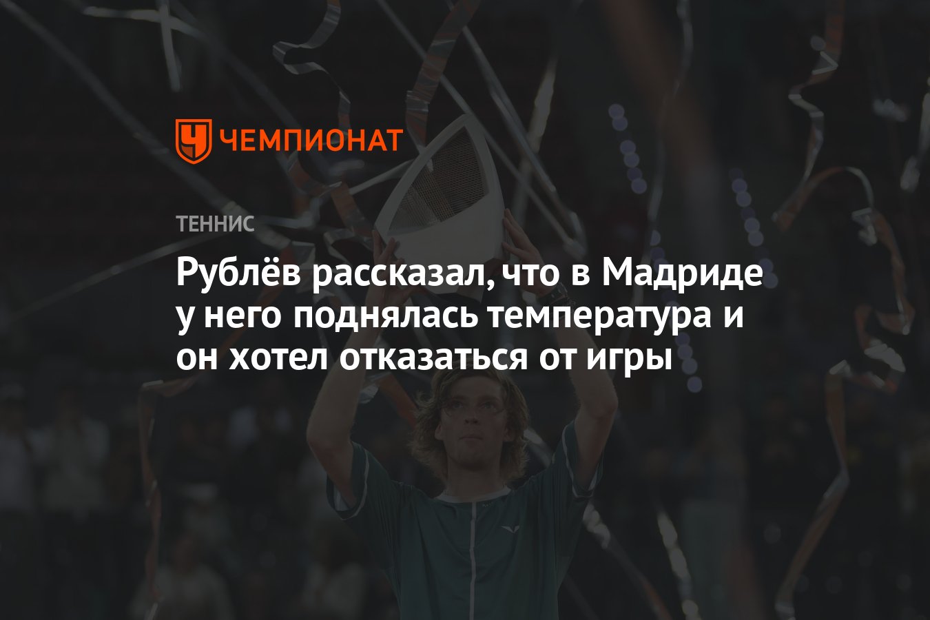 Рублёв рассказал, что в Мадриде у него поднялась температура и он хотел  отказаться от игры - Чемпионат