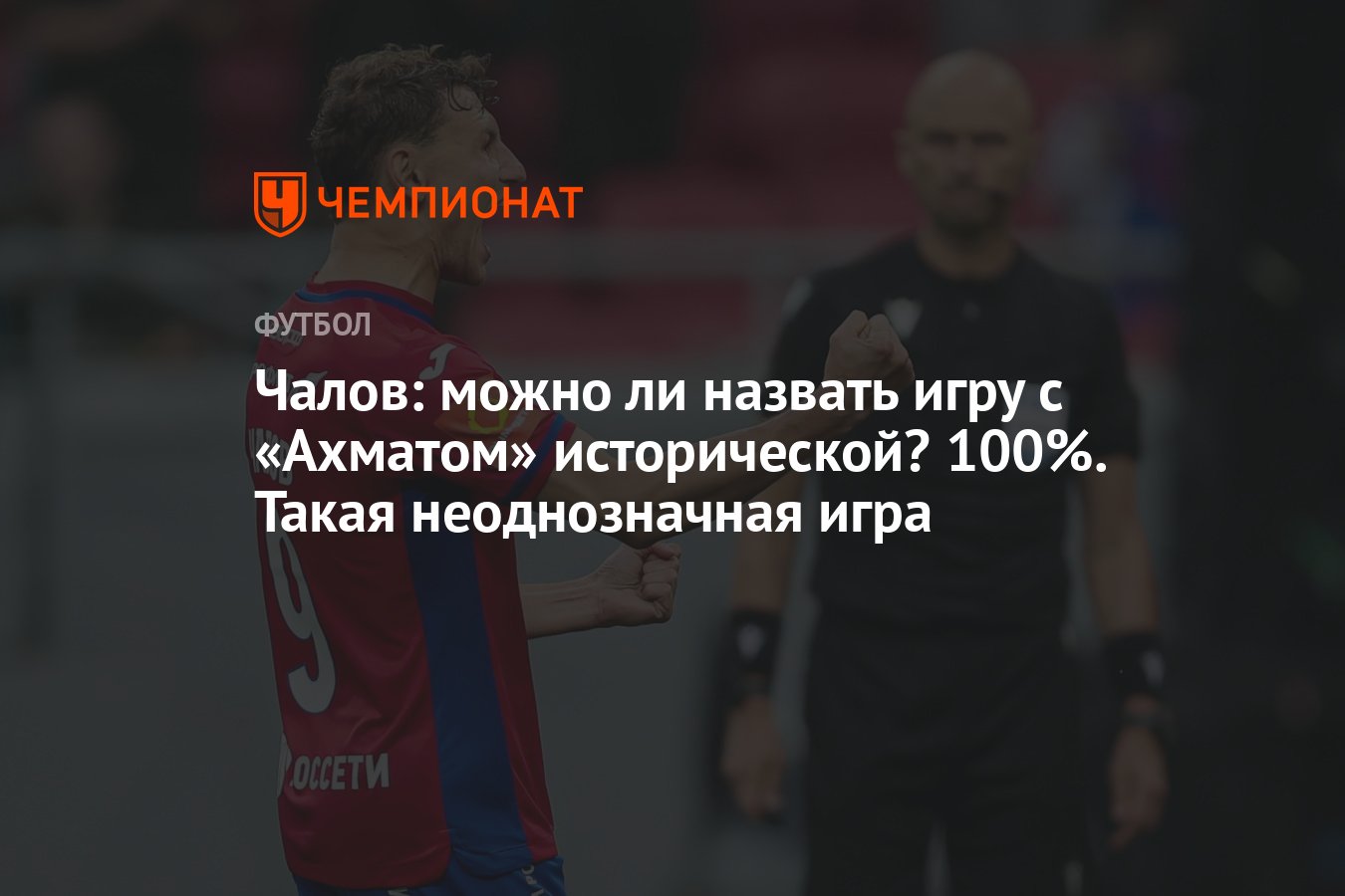 Чалов: можно ли назвать игру с «Ахматом» исторической? 100%. Такая  неоднозначная игра - Чемпионат